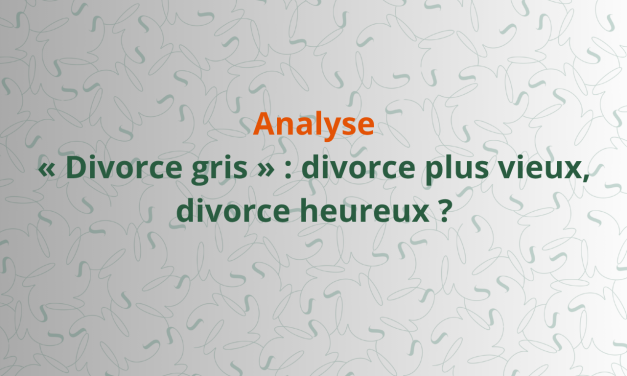 Analyse – « Divorce gris » : divorce plus vieux, divorce heureux ? 
